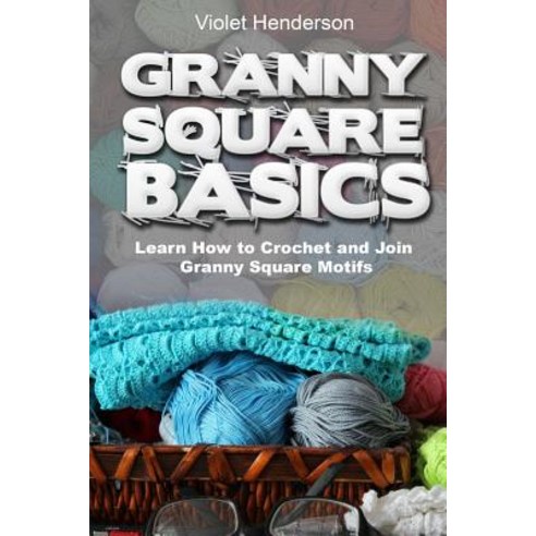 Granny Square Basics: Learn How to Crochet and Join Granny Square Motifs Paperback, Createspace Independent Publishing Platform