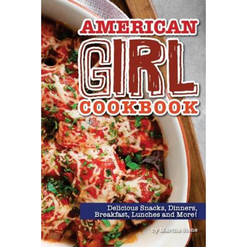 American Girl Cookbook: Delicious Snacks Dinners Breakfast Lunches and More! Paperback, Createspace Independent Publishing Platform