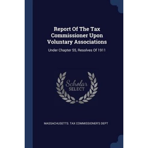 Report of the Tax Commissioner Upon Voluntary Associations: Under Chapter 55 Resolves of 1911 Paperback, Sagwan Press