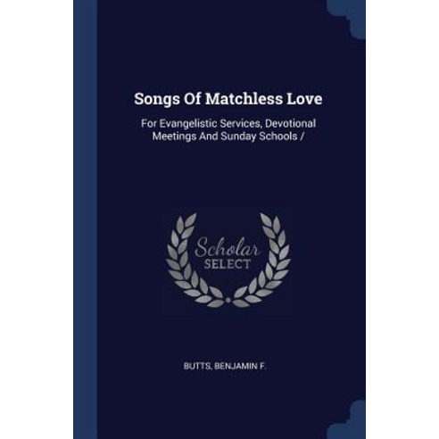 Songs of Matchless Love: For Evangelistic Services Devotional Meetings and Sunday Schools Paperback, Sagwan Press