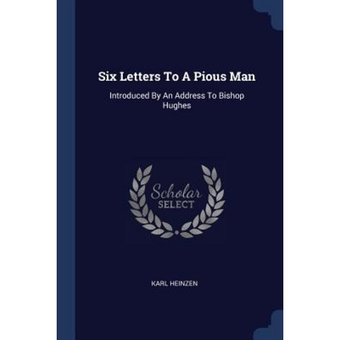 Six Letters to a Pious Man: Introduced by an Address to Bishop Hughes Paperback, Sagwan Press