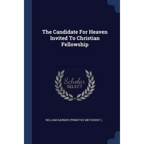 The Candidate for Heaven Invited to Christian Fellowship Paperback, Sagwan Press