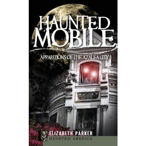 Haunted Mobile: Apparitions of the Azalea City Hardcover, History Press Library Editions