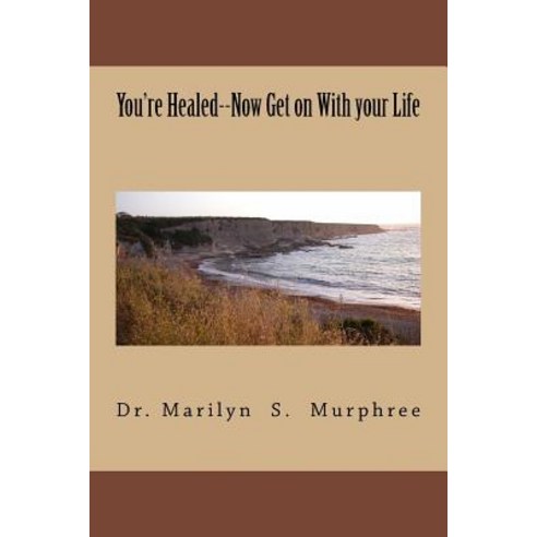 You''re Healed--Now Get on with Your Life Paperback, Createspace Independent Publishing Platform