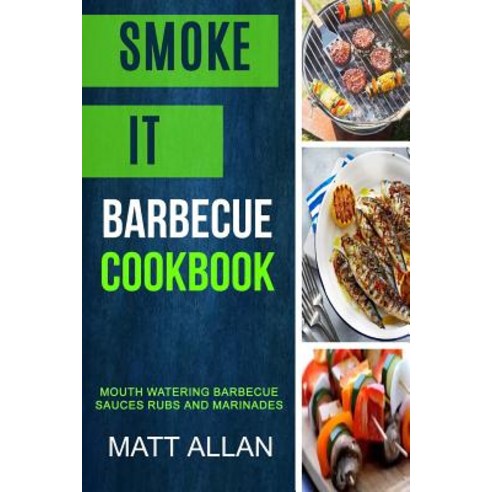 Smoke It: Barbecue Cookbook: Mouth Watering Barbecue Sauces Rubs and Marinades Paperback, Createspace Independent Publishing Platform