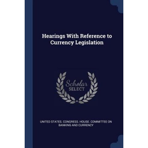 Hearings with Reference to Currency Legislation Paperback, Sagwan Press