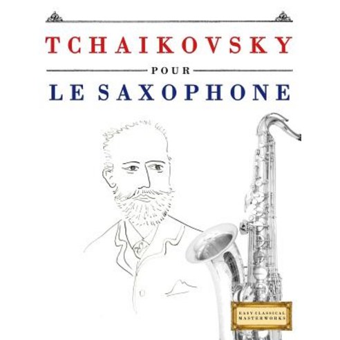 Tchaikovsky Pour Le Saxophone: 10 Pieces Faciles Pour Le Saxophone Debutant Livre Paperback, Createspace Independent Publishing Platform