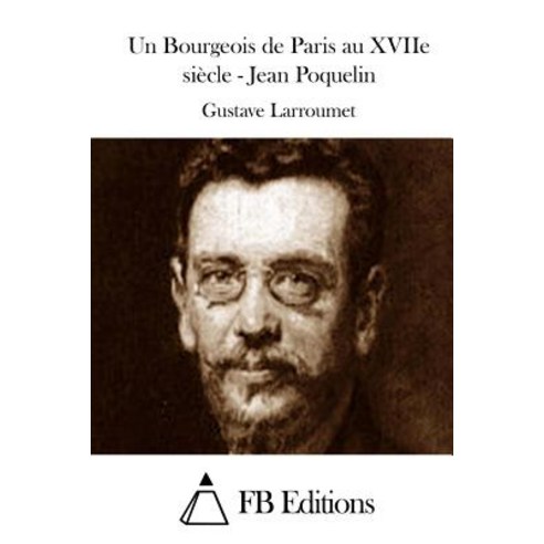 Un Bourgeois de Paris Au Xviie Siecle - Jean Poquelin Paperback, Createspace Independent Publishing Platform