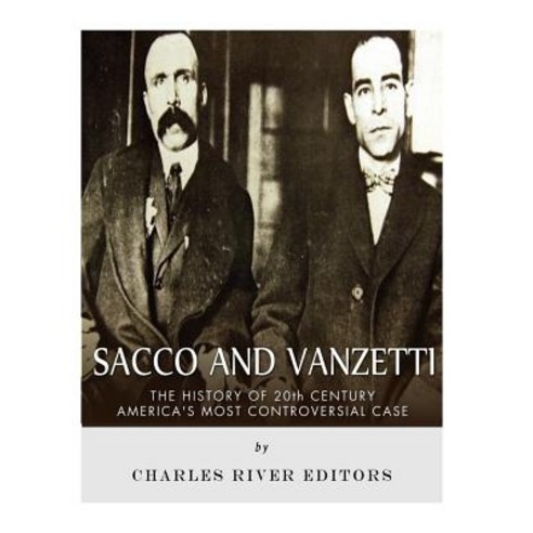 Sacco and Vanzetti: The History of 20th Century America''s Most Controversial Case Paperback, Createspace Independent Publishing Platform