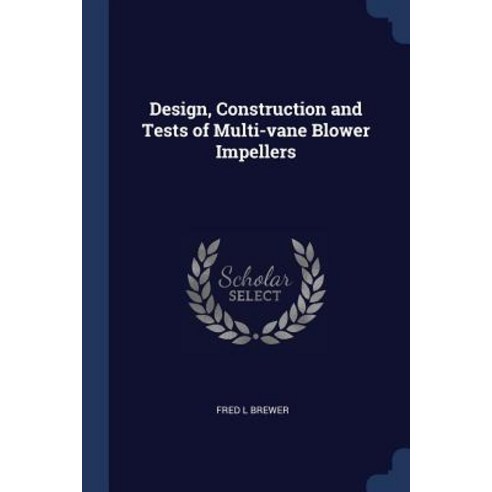 Design Construction and Tests of Multi-Vane Blower Impellers Paperback, Sagwan Press