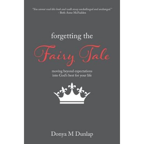Forgetting the Fairy Tale: Moving Beyond Expectations Into God''s Best for Your Life Paperback, Createspace Independent Publishing Platform