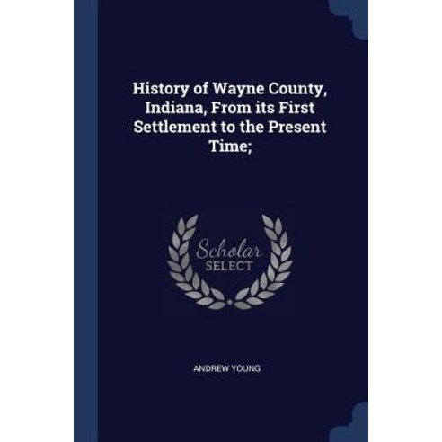 History of Wayne County Indiana from Its First Settlement to the Present Time; Paperback, Sagwan Press
