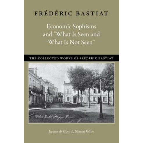 Economic Sophisms and "What Is Seen and What Is Not Seen" Hardcover, Liberty Fund