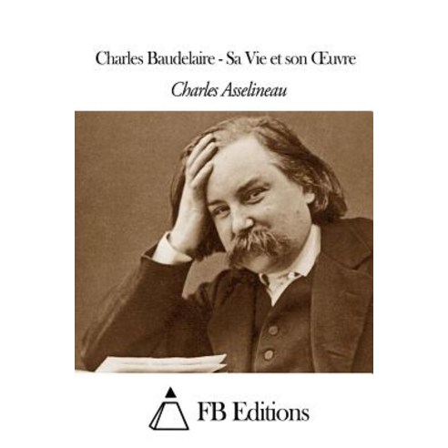 Charles Baudelaire - Sa Vie Et Son Uvre Paperback, Createspace