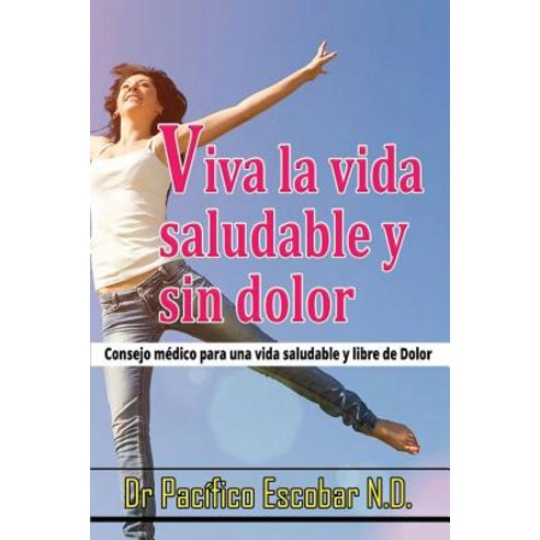 Viva La Vida Saludable y Sin Dolor: Cosejo Medico Para Una Vida Saludable y Libre de Dolor Paperback, Pacifico Escobar.