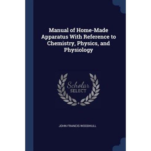 Manual of Home-Made Apparatus with Reference to Chemistry Physics and Physiology Paperback, Sagwan Press