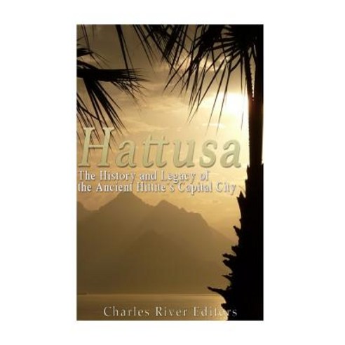 Hattusa: The History and Legacy of the Ancient Hittites'' Capital City Paperback, Createspace Independent Publishing Platform