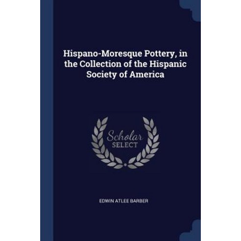Hispano-Moresque Pottery in the Collection of the Hispanic Society of America Paperback, Sagwan Press