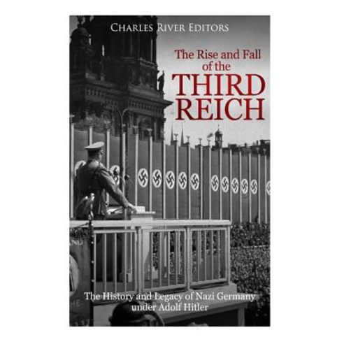 The Rise and Fall of the Third Reich: The History and Legacy of Nazi Germany Under Adolf Hitler Paperback, Createspace Independent Publishing Platform