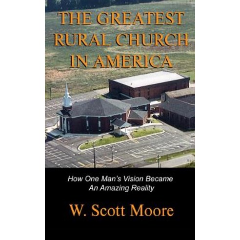 The Greatest Rural Church in America: How One Man''s Vision Became an Amazing Reality Paperback, Eleos Press