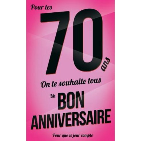 Bon Anniversaire - 70 ANS: Rose - Carte Livre d''Or "pour Que Ce Jour Compte" (12 7x20cm) Paperback, Createspace Independent Publishing Platform