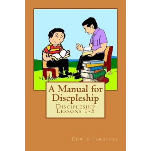 A Manual for Discpleship: Discipleship Lessons 1-5 Paperback, Createspace Independent Publishing Platform