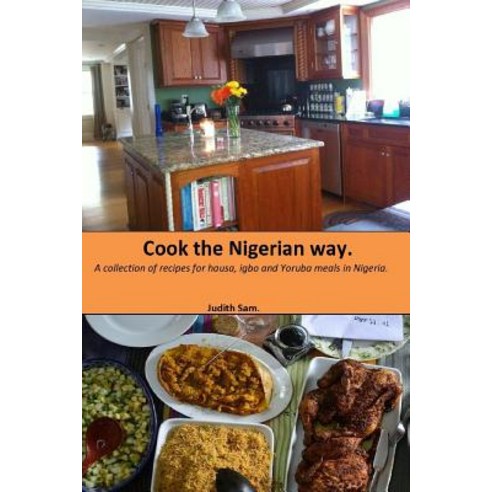Cook the Nigerian Way: A Collection of Recipes for Hausa Igbo Yoruba Meals in Nigeria. Paperback, Createspace Independent Publishing Platform
