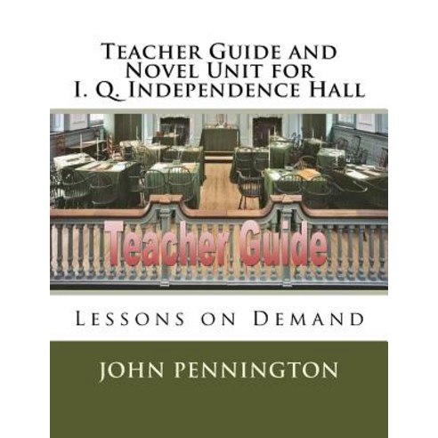Teacher Guide and Novel Unit for I. Q. Independence Hall: Lessons on Demand Paperback, Createspace Independent Publishing Platform