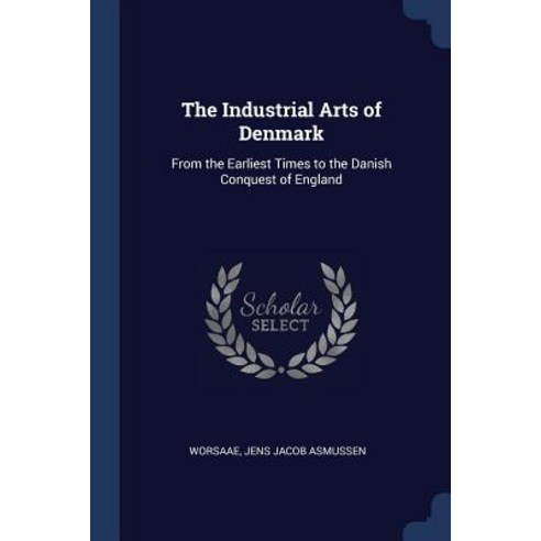 The Industrial Arts of Denmark: From the Earliest Times to the Danish Conquest of England Paperback, Sagwan Press