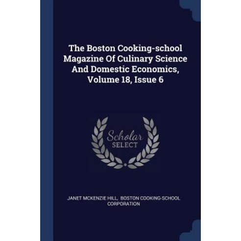 The Boston Cooking-School Magazine of Culinary Science and Domestic Economics Volume 18 Issue 6 Paperback, Sagwan Press