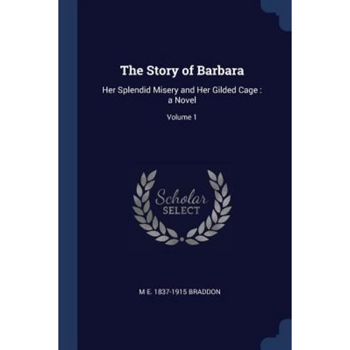 The Story of Barbara: Her Splendid Misery and Her Gilded Cage: A Novel; Volume 1 Paperback, Sagwan Press
