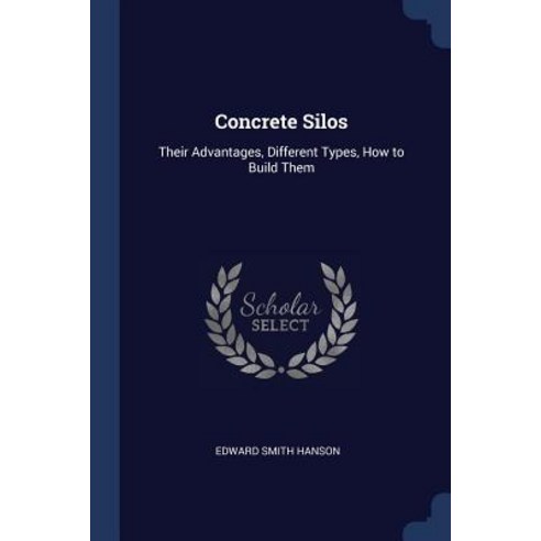 Concrete Silos: Their Advantages Different Types How to Build Them Paperback, Sagwan Press