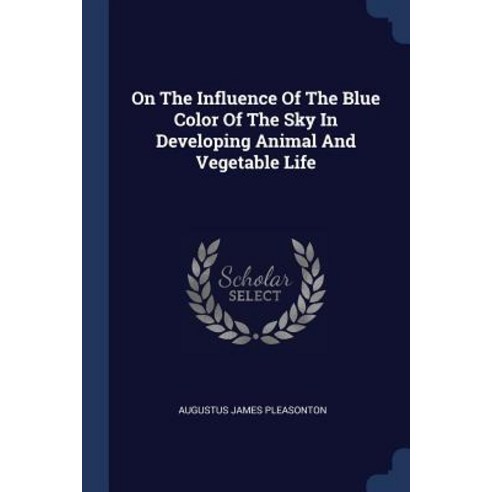 On the Influence of the Blue Color of the Sky in Developing Animal and Vegetable Life Paperback, Sagwan Press