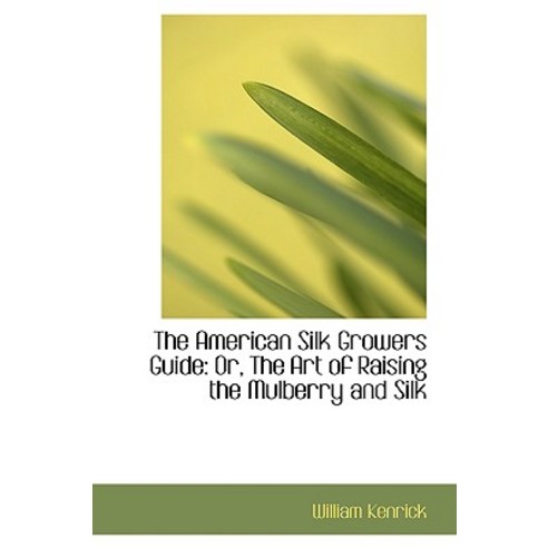 The American Silk Growers Guide: Or the Art of Raising the Mulberry and Silk Paperback, BiblioLife