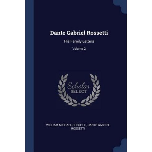 Dante Gabriel Rossetti: His Family-Letters; Volume 2 Paperback, Sagwan Press
