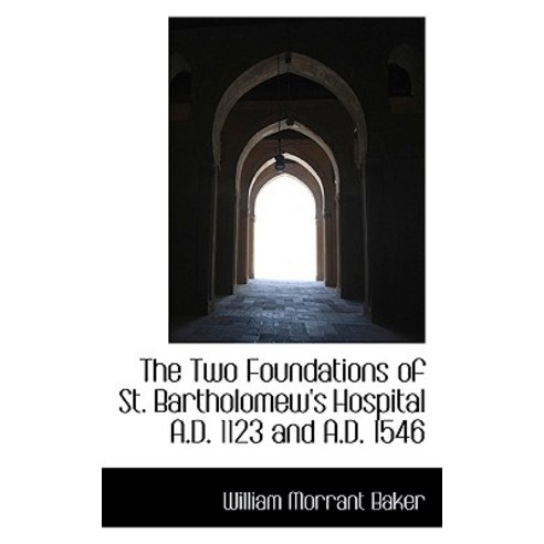 The Two Foundations of St. Bartholomew''s Hospital A.D. 1123 and A.D. 1546 Paperback, BiblioLife