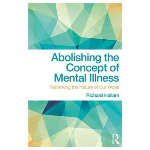 Abolishing the Concept of Mental Illness: Rethinking the Nature of Our Woes Paperback, Routledge
