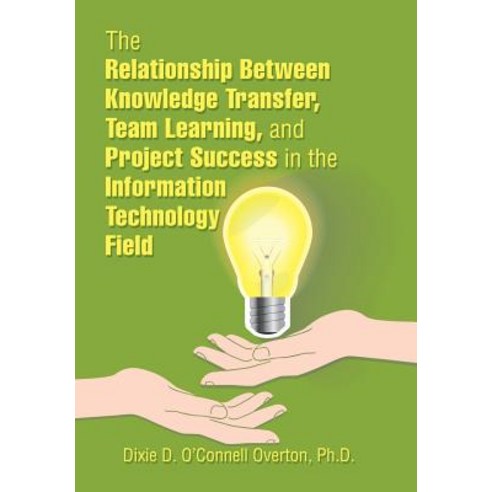 The Relationship Between Knowledge Transfer Team Learning and Project Success in the Information Technology Field Hardcover, Xlibris Us