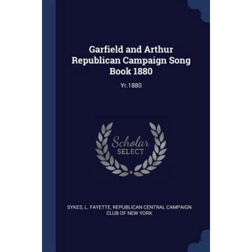 Garfield and Arthur Republican Campaign Song Book 1880: Yr.1880 Paperback, Sagwan Press