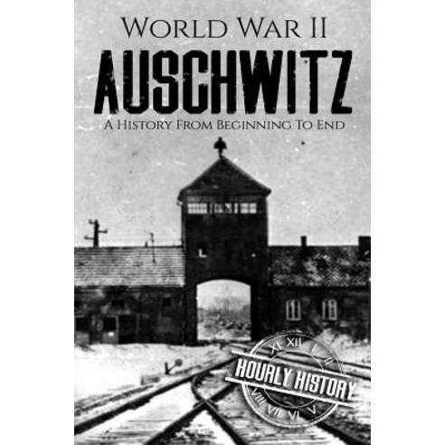 World War II Auschwitz: A History from Beginning to End Paperback, Createspace Independent Publishing Platform