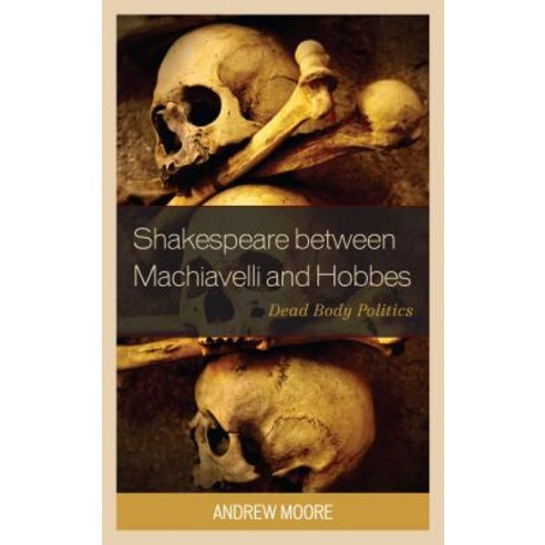 Shakespeare Between Machiavelli and Hobbes: Dead Body Politics Paperback, Lexington Books