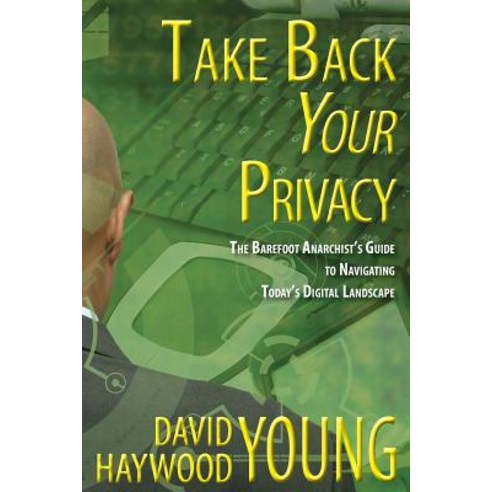 Take Back Your Privacy: The Barefoot Anarchist''s Guide to Navigating Today''s Digital Landscape Paperback, Createspace Independent Publishing Platform