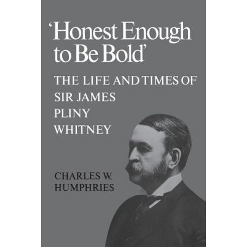 ''honest Enough to Be Bold'': The Life and Times of Sir James Pliny Whitney Paperback, University of Toronto Press