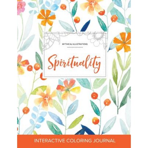 Adult Coloring Journal: Spirituality (Mythical Illustrations Springtime Floral) Paperback, Adult Coloring Journal Press