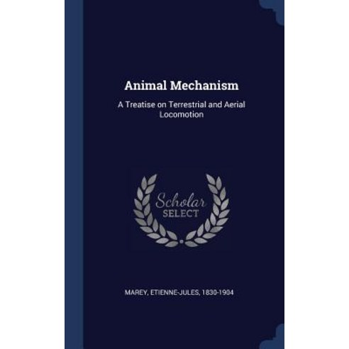 Animal Mechanism: A Treatise on Terrestrial and Aerial Locomotion Hardcover, Sagwan Press