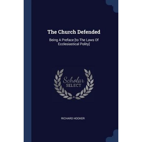 The Church Defended: Being a Preface [to the Laws of Ecclesiastical Polity] Paperback, Sagwan Press