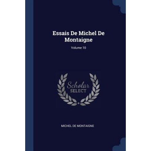 Essais de Michel de Montaigne; Volume 10 Paperback, Sagwan Press