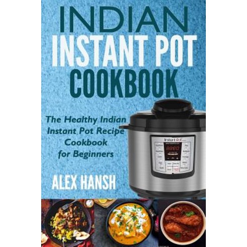 Indian Instant Pot Cookbook: The Healthy Indian Instant Pot Recipe Cookbook for Beginners Paperback, Createspace Independent Publishing Platform