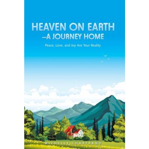 Heaven on Earth-A Journey Home: Peace Love and Joy Are Your Reality Hardcover, Balboa Press