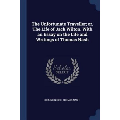 The Unfortunate Traveller; Or the Life of Jack Wilton. with an Essay on the Life and Writings of Thomas Nash Paperback, Sagwan Press